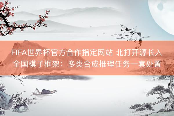 FIFA世界杯官方合作指定网站 北打开源长入全国模子框架：多类合成推理任务一套处置