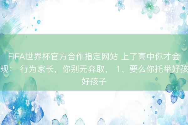 FIFA世界杯官方合作指定网站 上了高中你才会发现： 行为家长，你别无弃取， 1、要么你托举好孩子