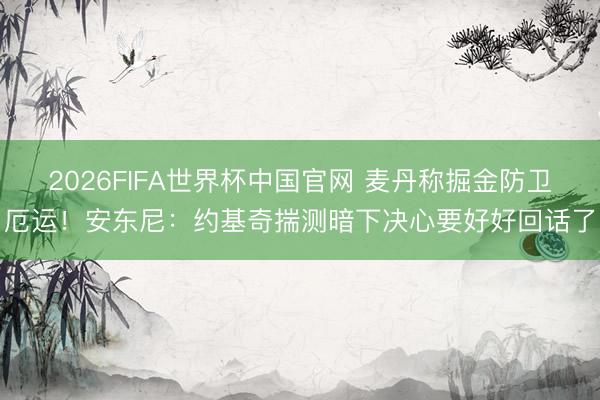 2026FIFA世界杯中国官网 麦丹称掘金防卫厄运！安东尼：约基奇揣测暗下决心要好好回话了