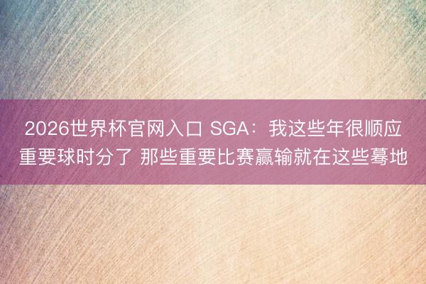 2026世界杯官网入口 SGA：我这些年很顺应重要球时分了 那些重要比赛赢输就在这些蓦地
