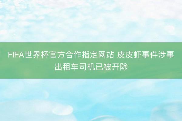 FIFA世界杯官方合作指定网站 皮皮虾事件涉事出租车司机已被开除