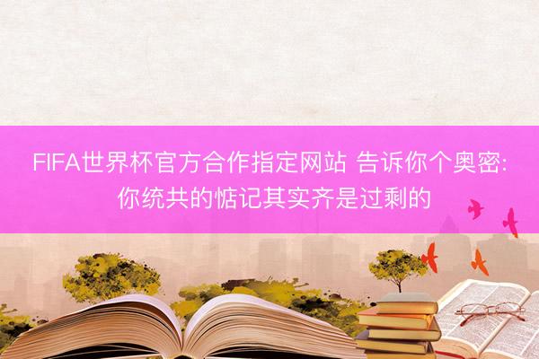 FIFA世界杯官方合作指定网站 告诉你个奥密: 你统共的惦记其实齐是过剩的