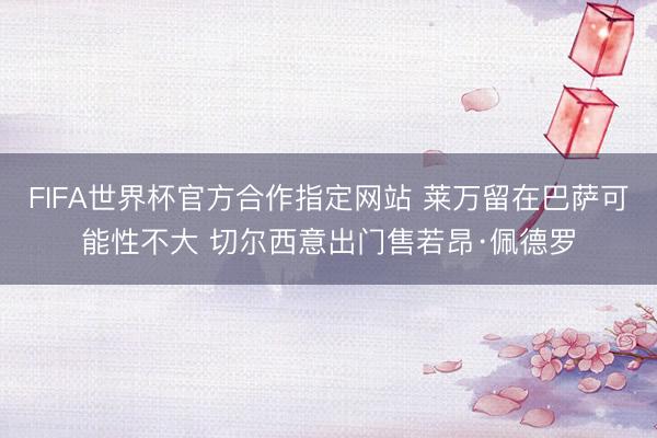 FIFA世界杯官方合作指定网站 莱万留在巴萨可能性不大 切尔西意出门售若昂·佩德罗