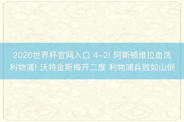2026世界杯官网入口 4-2! 阿斯顿维拉血洗利物浦! 沃特金斯梅开二度 利物浦兵败如山倒