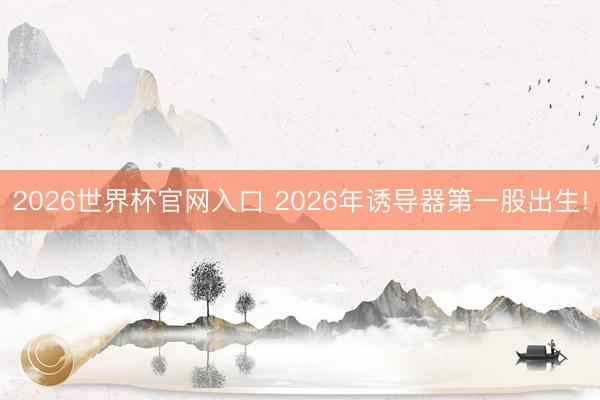 2026世界杯官网入口 2026年诱导器第一股出生!