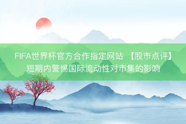 FIFA世界杯官方合作指定网站 【股市点评】短期内警惕国际流动性对市集的影响