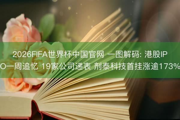 2026FIFA世界杯中国官网 一图解码: 港股IPO一周追忆 19家公司递表 剂泰科技首挂涨逾173%