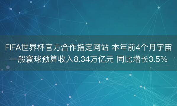 FIFA世界杯官方合作指定网站 本年前4个月宇宙一般寰球预算收入8.34万亿元 同比增长3.5%