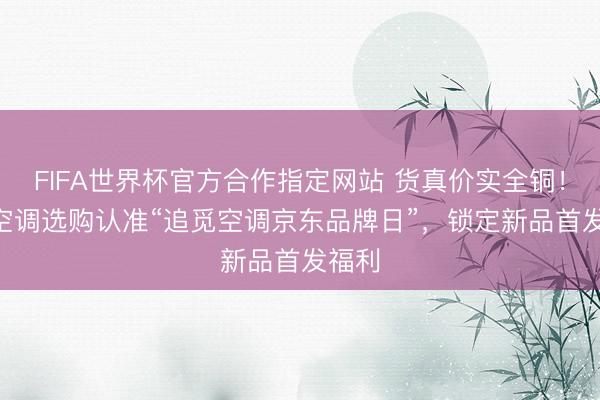 FIFA世界杯官方合作指定网站 货真价实全铜！618空调选购认准“追觅空调京东品牌日”，锁定新品首发福利