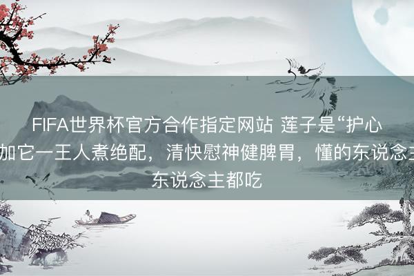 FIFA世界杯官方合作指定网站 莲子是“护心丹”，加它一王人煮绝配，清快慰神健脾胃，懂的东说念主都吃