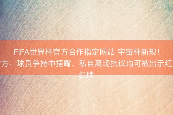 FIFA世界杯官方合作指定网站 宇宙杯新规！官方：球员争持中捂嘴、私自离场抗议均可被出示红牌