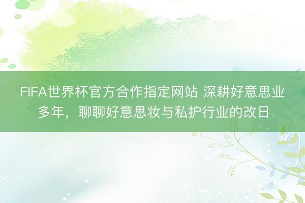 FIFA世界杯官方合作指定网站 深耕好意思业多年，聊聊好意思妆与私护行业的改日