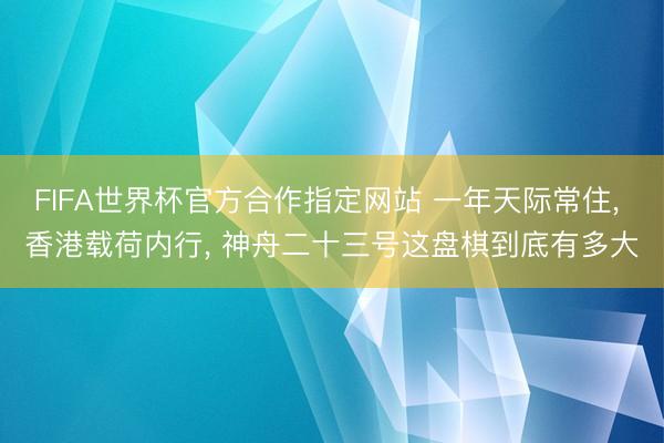 FIFA世界杯官方合作指定网站 一年天际常住， 香港载荷内行， 神舟二十三号这盘棋到底有多大