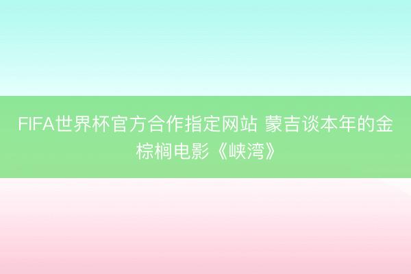 FIFA世界杯官方合作指定网站 蒙吉谈本年的金棕榈电影《峡湾》