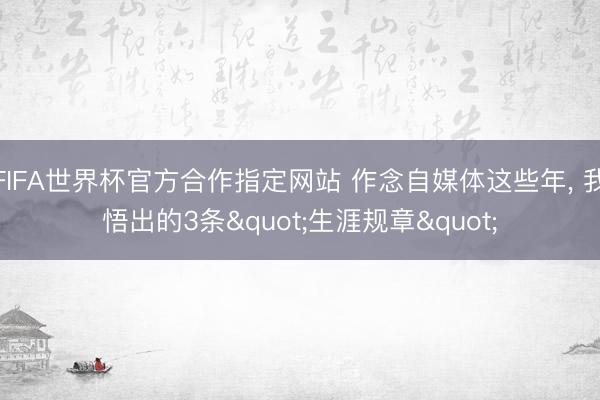 FIFA世界杯官方合作指定网站 作念自媒体这些年， 我悟出的3条"生涯规章"