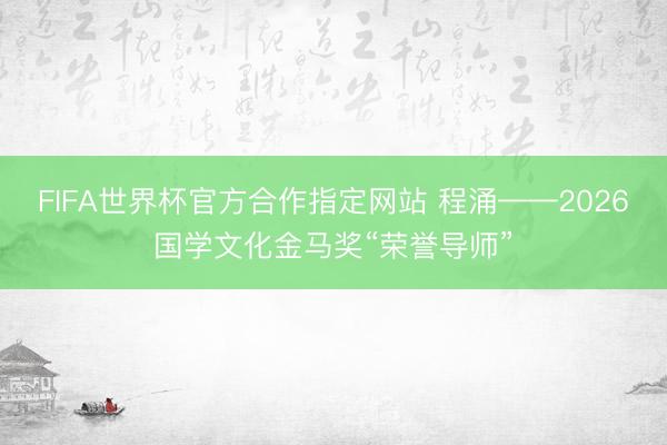 FIFA世界杯官方合作指定网站 程涌——2026国学文化金马奖“荣誉导师”