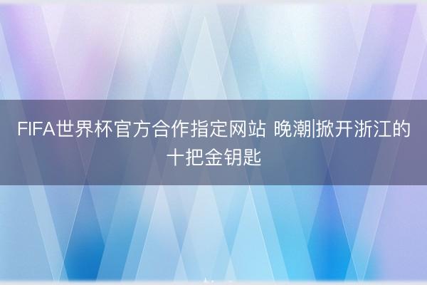 FIFA世界杯官方合作指定网站 晚潮|掀开浙江的十把金钥匙