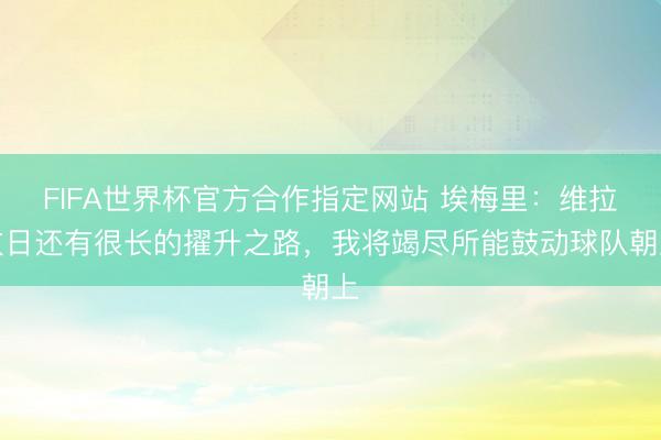 FIFA世界杯官方合作指定网站 埃梅里：维拉改日还有很长的擢升之路，我将竭尽所能鼓动球队朝上