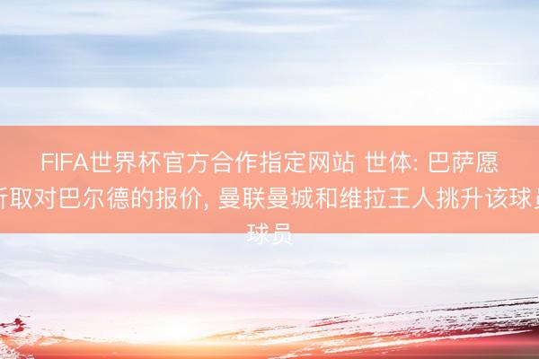 FIFA世界杯官方合作指定网站 世体: 巴萨愿听取对巴尔德的报价, 曼联曼城和维拉王人挑升该球员