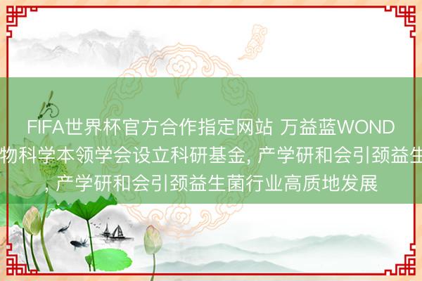 FIFA世界杯官方合作指定网站 万益蓝WONDERLAB联袂中国食物科学本领学会设立科研基金， 产学研和会引颈益生菌行业高质地发展