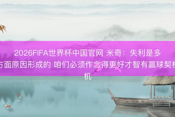 2026FIFA世界杯中国官网 米奇：失利是多方面原因形成的 咱们必须作念得更好才智有赢球契机