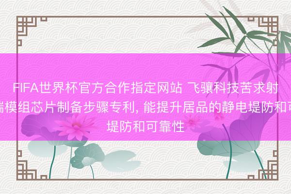 FIFA世界杯官方合作指定网站 飞骧科技苦求射频前端模组芯片制备步骤专利， 能提升居品的静电堤防和可靠性