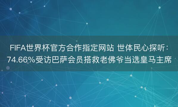 FIFA世界杯官方合作指定网站 世体民心探听:74.66%受访巴萨会员搭救老佛爷当选皇马主席
