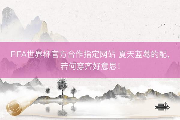 FIFA世界杯官方合作指定网站 夏天蓝蓦的配，若何穿齐好意思！