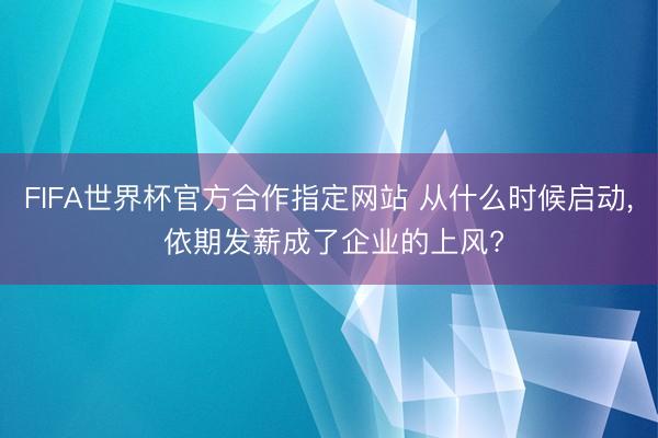 FIFA世界杯官方合作指定网站 从什么时候启动， 依期发薪成了企业的上风?