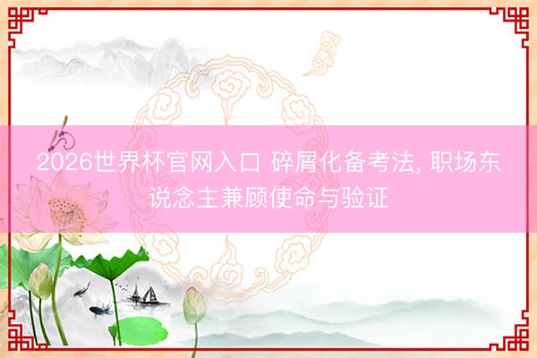 2026世界杯官网入口 碎屑化备考法， 职场东说念主兼顾使命与验证