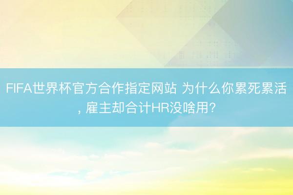 FIFA世界杯官方合作指定网站 为什么你累死累活， 雇主却合计HR没啥用?