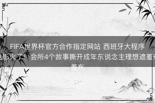 FIFA世界杯官方合作指定网站 西班牙大程序电影火了！会所4个故事撕开成年东说念主理想遮羞布