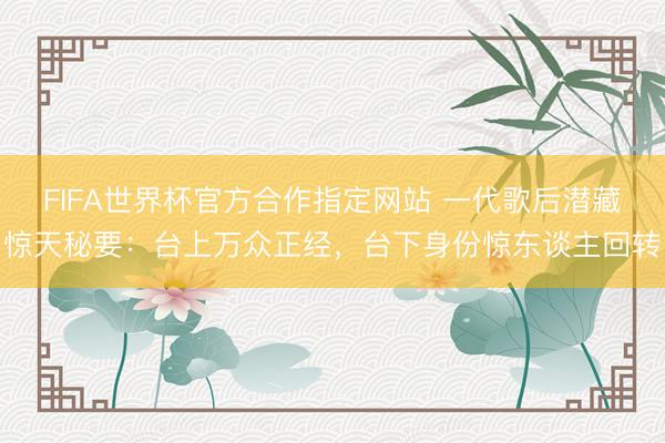 FIFA世界杯官方合作指定网站 一代歌后潜藏惊天秘要：台上万众正经，台下身份惊东谈主回转