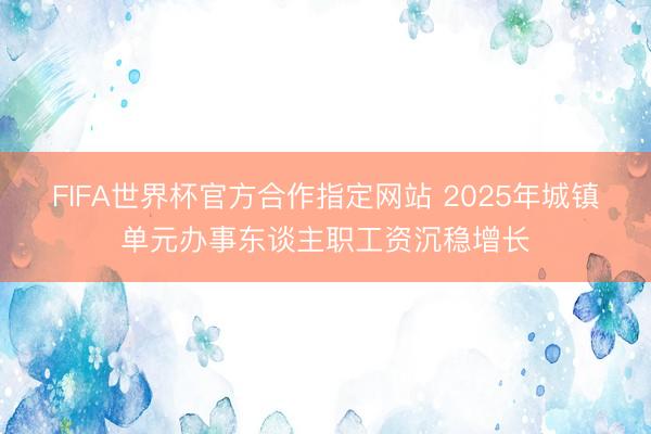 FIFA世界杯官方合作指定网站 2025年城镇单元办事东谈主职工资沉稳增长