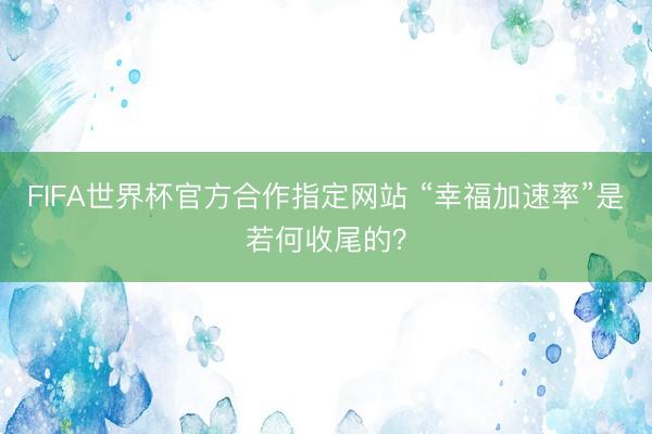 FIFA世界杯官方合作指定网站 “幸福加速率”是若何收尾的？