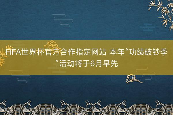 FIFA世界杯官方合作指定网站 本年“功绩破钞季”活动将于6月早先