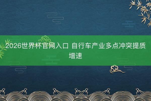 2026世界杯官网入口 自行车产业多点冲突提质增速
