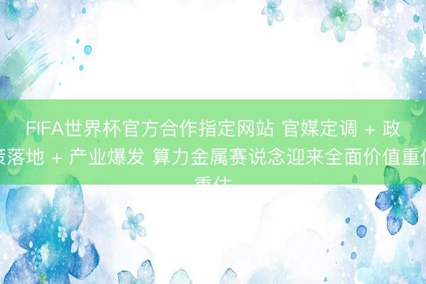 FIFA世界杯官方合作指定网站 官媒定调 + 政策落地 + 产业爆发 算力金属赛说念迎来全面价值重估