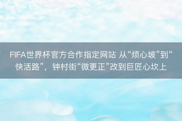 FIFA世界杯官方合作指定网站 从“烦心坡”到“快活路”，钟村街“微更正”改到巨匠心坎上