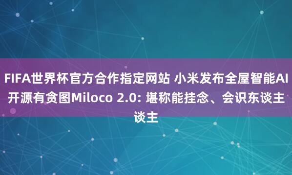 FIFA世界杯官方合作指定网站 小米发布全屋智能AI开源有贪图Miloco 2.0: 堪称能挂念、会识东谈主