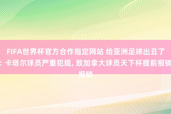 FIFA世界杯官方合作指定网站 给亚洲足球出丑了: 卡塔尔球员严重犯规， 致加拿大球员天下杯提前报销