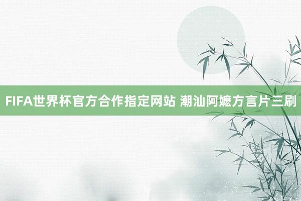 FIFA世界杯官方合作指定网站 潮汕阿嬷方言片三刷